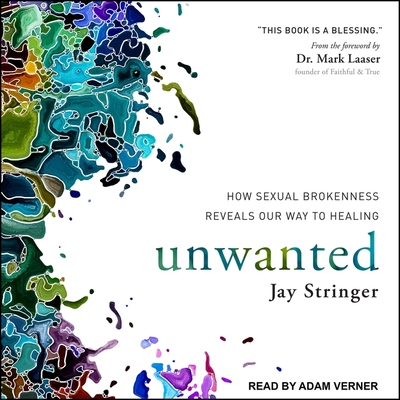 Unwanted: How Sexual Brokenness Reveals Our Way to Healing - Verner, Adam (Read by), and Stringer, Jay