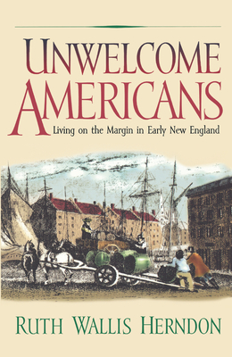 Unwelcome Americans: Living on the Margin in Early New England - Herndon, Ruth Wallis