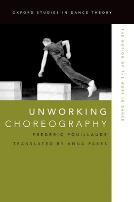 Unworking Choreography: The Notion of the Work in Dance - Pouillaude, Frdric