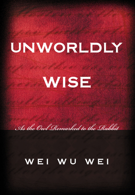 Unworldly Wise: As the Owl Remarked to the Rabbit - Wei, Wei Wu