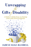 Unwrapping the Gifts of Disability: A Mother's Reflections on Raising a Son with Down Syndrome