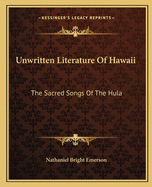 Unwritten Literature Of Hawaii: The Sacred Songs Of The Hula