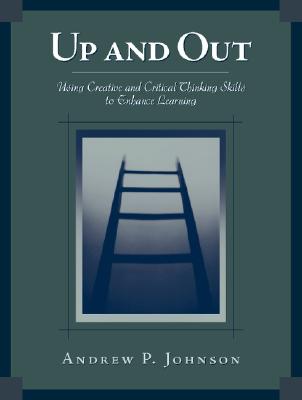 Up and Out: Using Critical and Creative Thinking Skills to Enhance Learning - Johnson, Andrew P, Dr.