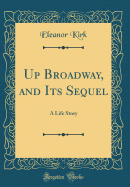 Up Broadway, and Its Sequel: A Life Story (Classic Reprint)