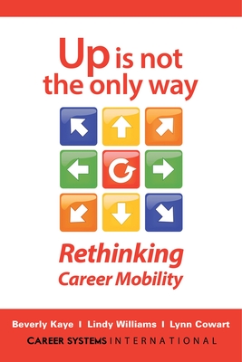 Up Is Not the Only Way: Rethinking Career Mobility - Kaye, Beverly, and Williams, Lindy, and Cowart, Lynn