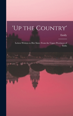 'Up the Country'; Letters Written to Her Sister From the Upper Provinces of India - Eden, Emily 1797-1869