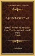 Up the Country V2: Letters Written to Her Sister from the Upper Provinces of India (1866)