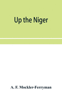 Up the Niger; Narrative of Major Claude Macdonald's Mission to the Niger and Benue Revers, west Africa.