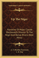 Up The Niger: Narrative Of Major Claude Macdonald's Mission To The Niger And Benue Rivers, West Africa