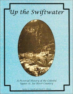 Up the Swiftwater: A Pictorial History of the Colorful Upper St. Joe River Country