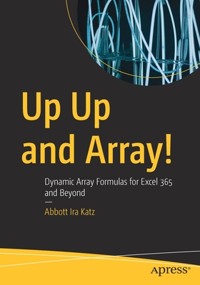 Up Up and Array!: Dynamic Array Formulas for Excel 365 and Beyond - Katz, Abbott Ira