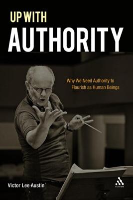 Up with Authority: Why We Need Authority to Flourish as Human Beings - Austin, Victor Lee