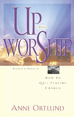 Up with Worship: How to Quit Playing Church - Ortlund, Anne