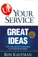 Up! Your Service Great Ideas: Tools, Tips and Proven Techniques to Lift Your Service Higher