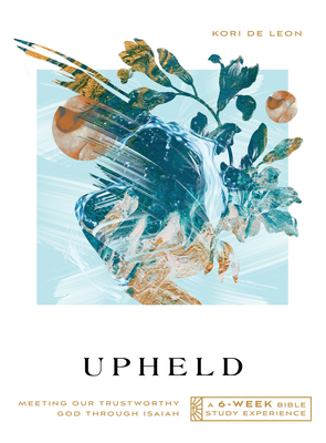 Upheld: Meeting Our Trustworthy God Through Isaiah--A 6-Week Bible Study - De Leon, Kori