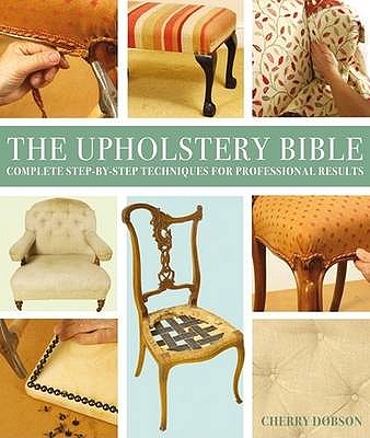 Upholstery Bible: Complete Step-by-Step Techniques for Professional Results - Dobson, Cherry