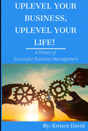 Uplevel Your Business, Uplevel Your Life!: 4 Pillars of Successful Business Management
