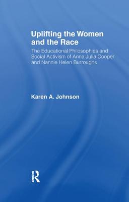 Uplifting the Women and the Race: The Lives, Educational Philosophies and Social Activism of Anna Julia Cooper and Nannie Helen Burroughs - Johnson, Karen