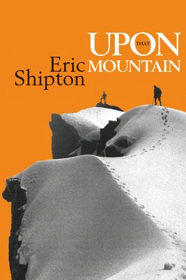 Upon That Mountain: The First Autobiography of the Legendary Mountaineer Eric Shipton - Shipton, Eric, and Venables, Stephen (Foreword by), and Perrin, Jim (Introduction by)
