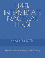 Upper Intermediate Practical Hindi: Speak Hindi Naturally and Fluently