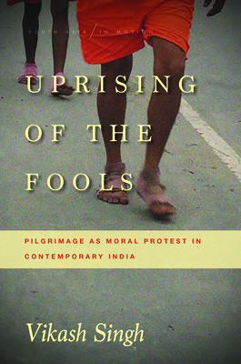 Uprising of the Fools: Pilgrimage as Moral Protest in Contemporary India - Singh, Vikash