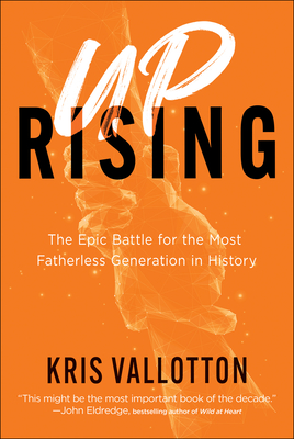 Uprising: The Epic Battle for the Most Fatherless Generation in History - Vallotton, Kris