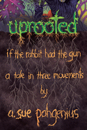 Uprooted: If The Rabbit Had The Gun...: A Tale in Three Movements