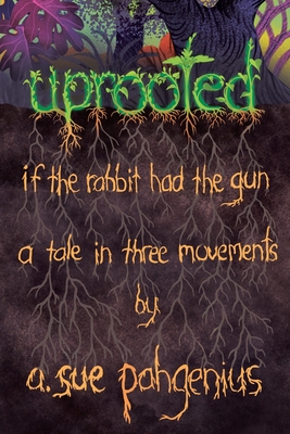 Uprooted: If The Rabbit Had The Gun...: A Tale in Three Movements - Pahgenius, A Sue