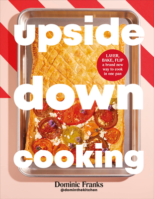 Upside Down Cooking: Layer, Bake, Flip a Brand New Way to Cook in One Pan - Franks, Dominic