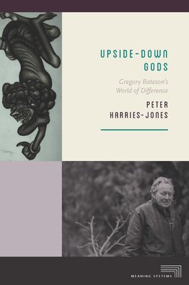 Upside-Down Gods: Gregory Bateson's World of Difference - Harries-Jones, Peter