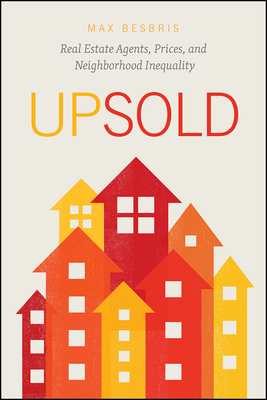 Upsold: Real Estate Agents, Prices, and Neighborhood Inequality - Besbris, Max