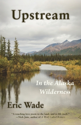 Upstream: In the Alaska Wilderness - Wade, Eric