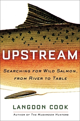 Upstream: Searching for Wild Salmon, from River to Table - Cook, Langdon