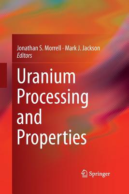 Uranium Processing and Properties - Morrell, Jonathan S (Editor), and Jackson, Mark J (Editor)
