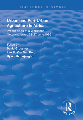 Urban and Peri-urban Agriculture in Africa: Proceedings of a Workshop, Netanya, Israel, 23-27 June 1996 - Grossman, David (Editor), and van den Berg, Leo M. (Editor), and Ajaegbu, Hyacinth I. (Editor)