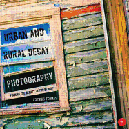 Urban and Rural Decay Photography: How to Capture the Beauty in the Blight