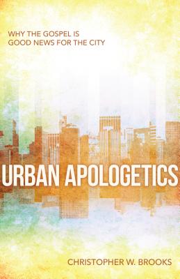 Urban Apologetics: Why the Gospel Is Good News for the City - Brooks, Christopher