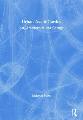 Urban Avant-Gardes: Art, Architecture and Change - Miles, Malcolm