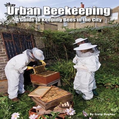 Urban Beekeeping: A Guide to Keeping Bees in the City - Hughes, Craig