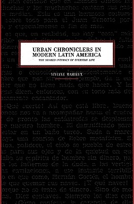 Urban Chroniclers in Modern Latin America: The Shared Intimacy of Everyday Life - Mahieux, Viviane