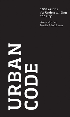 Urban Code: 100 Lessons for Understanding the City - Mikoleit, Anne, and Purckhauer, Moritz