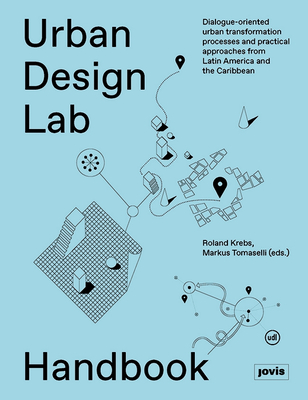 Urban Design Lab Handbook: Dialogue-oriented urban transformation processes and practical approaches from Latin America and the Caribbean - Krebs, Roland (Editor), and Tomaselli, Markus (Editor)