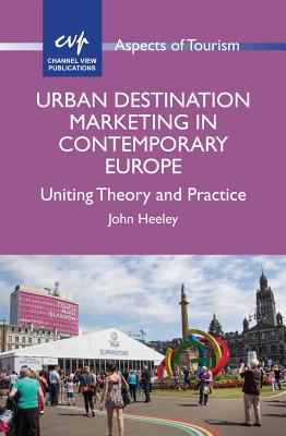 Urban Destination Marketing in Contemporary Europe: Uniting Theory and Practice - Heeley, John