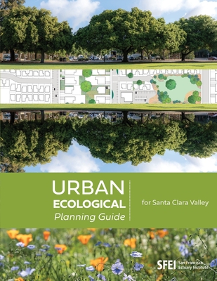 Urban Ecological Planning Guide for Santa Clara Valley - San Francisco Estuary Institute (Prepared for publication by), and Hagerty, Steve, and Spotswood, Erica