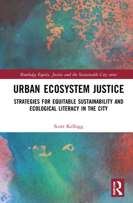 Urban Ecosystem Justice: Strategies for Equitable Sustainability and Ecological Literacy in the City - Kellogg, Scott