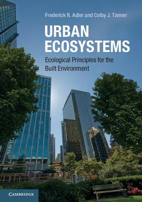 Urban Ecosystems: Ecological Principles for the Built Environment - Adler, Frederick R., and Tanner, Colby J.