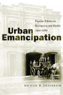 Urban Emancipation: Popular Politics in Reconstruction Mobile, 1860-1890 - Fitzgerald, Michael W