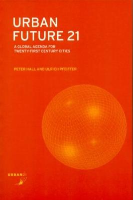 Urban Future 21: A Global Agenda for Twenty-First Century Cities - Hall, Peter, Sir, and Pfeiffer, Ulrich