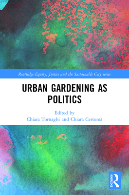 Urban Gardening as Politics - Tornaghi, Chiara (Editor), and Certom, Chiara (Editor)