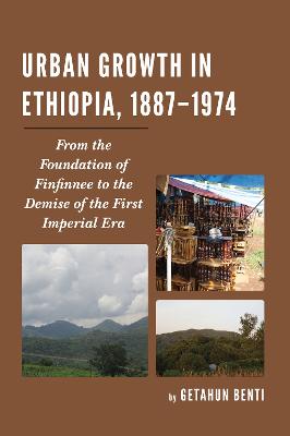 Urban Growth in Ethiopia, 1887-1974: From the Foundation of Finfinnee to the Demise of the First Imperial Era - Benti, Getahun